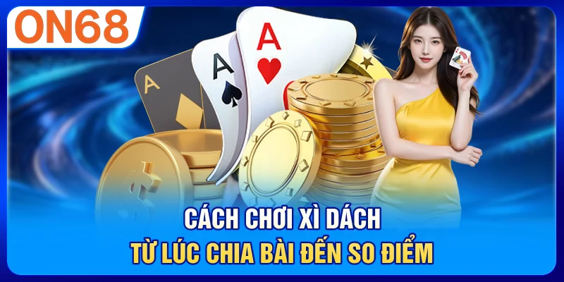 Cách chơi xì dách từ lúc chia bài đến so điểm