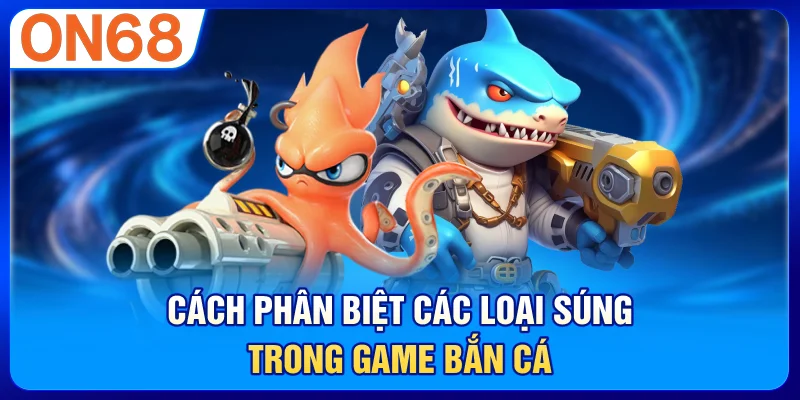 Cách phân biệt các loại súng trong game bắn cá