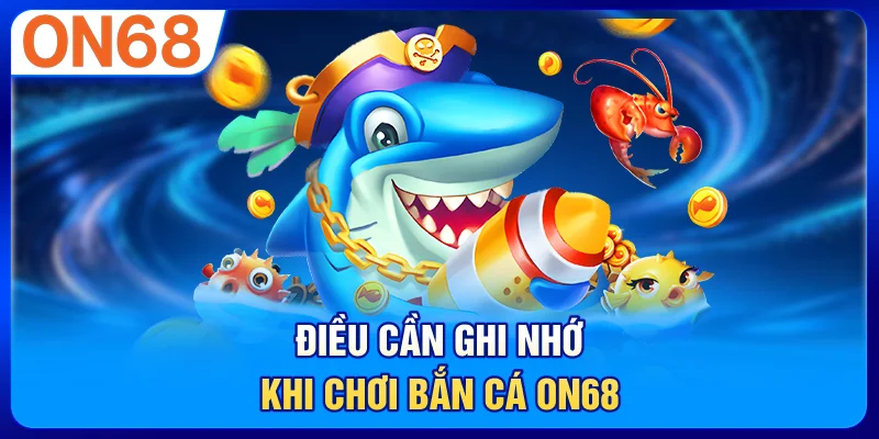 Điều cần ghi nhớ khi chơi bắn cá ON68