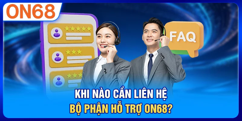 Khi nào cần liên hệ bộ phận hỗ trợ ON68?
