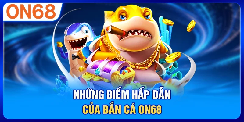 Những điểm hấp dẫn của bắn cá ON68