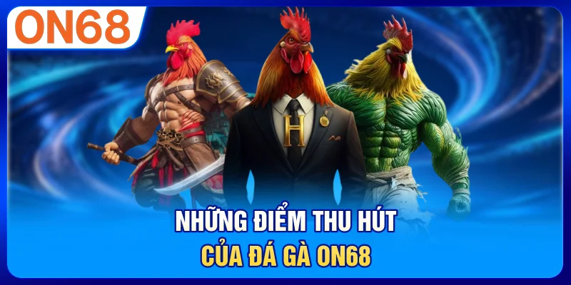 Những điểm thu hút của đá gà ON68