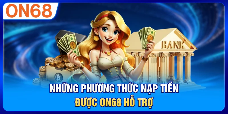 Những phương thức nạp tiền được ON68 hỗ trợ