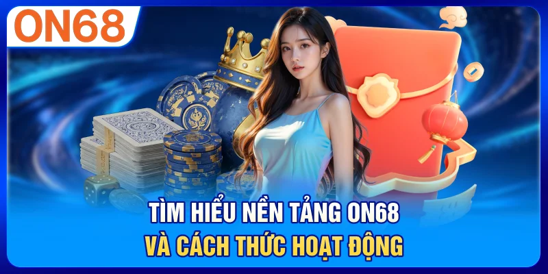 Tìm hiểu nền tảng ON68 và cách thức hoạt động